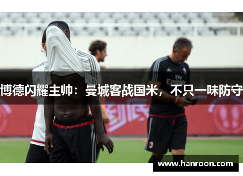 博德闪耀主帅：曼城客战国米，不只一味防守