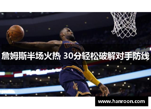 詹姆斯半场火热 30分轻松破解对手防线