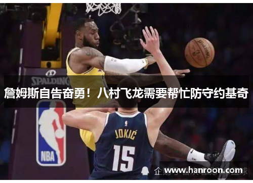 詹姆斯自告奋勇！八村飞龙需要帮忙防守约基奇